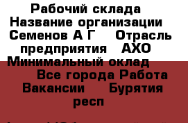 Рабочий склада › Название организации ­ Семенов А.Г. › Отрасль предприятия ­ АХО › Минимальный оклад ­ 18 000 - Все города Работа » Вакансии   . Бурятия респ.